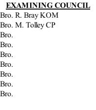 EXAMINING COUNCIL Bro. R. Bray KOM Bro. M. Tolley CP Bro.  Bro.  Bro.  Bro.  Bro.  Bro.  Bro.