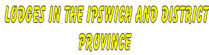 LODGES IN THE IPSWICH AND DISTRICT PROVINCE